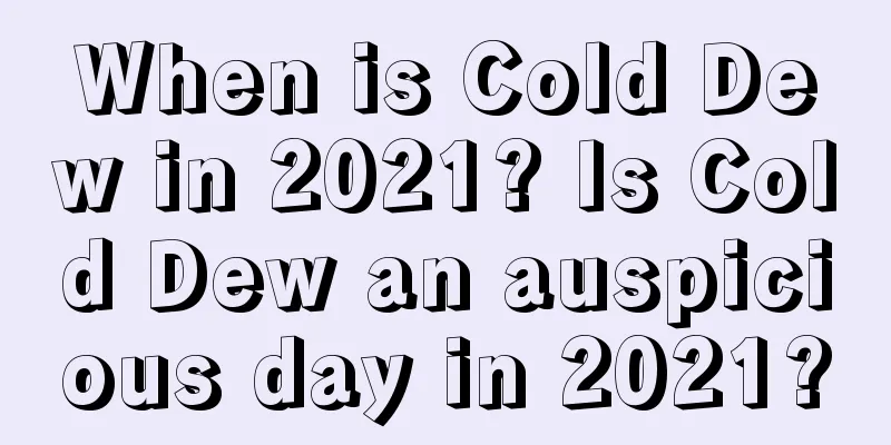 When is Cold Dew in 2021? Is Cold Dew an auspicious day in 2021?