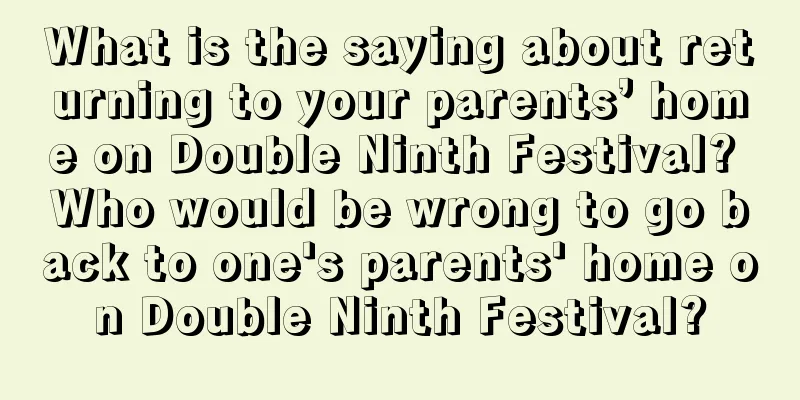 What is the saying about returning to your parents’ home on Double Ninth Festival? Who would be wrong to go back to one's parents' home on Double Ninth Festival?