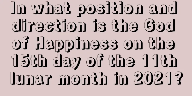In what position and direction is the God of Happiness on the 15th day of the 11th lunar month in 2021?
