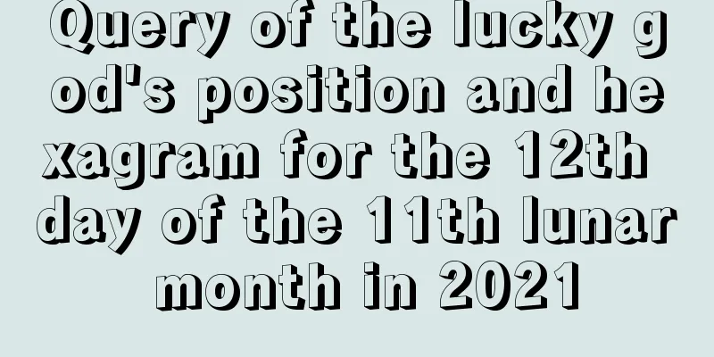 Query of the lucky god's position and hexagram for the 12th day of the 11th lunar month in 2021