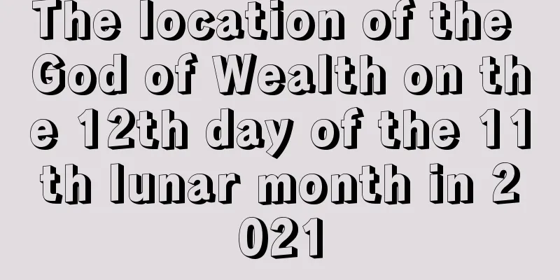The location of the God of Wealth on the 12th day of the 11th lunar month in 2021