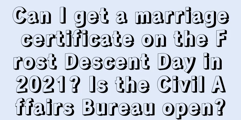 Can I get a marriage certificate on the Frost Descent Day in 2021? Is the Civil Affairs Bureau open?