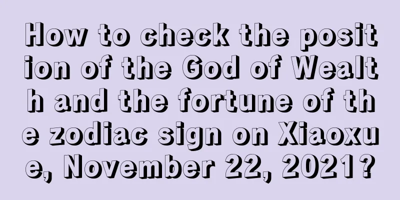 How to check the position of the God of Wealth and the fortune of the zodiac sign on Xiaoxue, November 22, 2021?