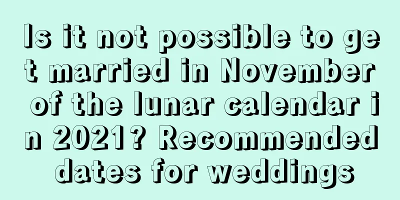 Is it not possible to get married in November of the lunar calendar in 2021? Recommended dates for weddings
