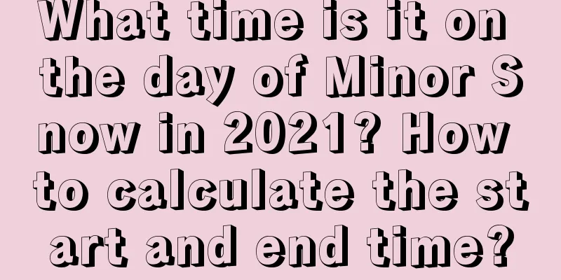 What time is it on the day of Minor Snow in 2021? How to calculate the start and end time?