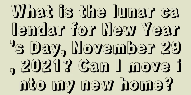 What is the lunar calendar for New Year’s Day, November 29, 2021? Can I move into my new home?