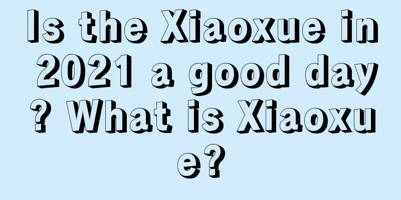 Is the Xiaoxue in 2021 a good day? What is Xiaoxue?