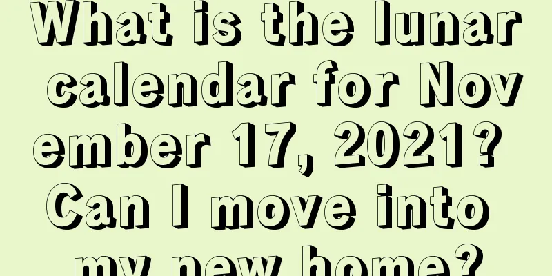 What is the lunar calendar for November 17, 2021? Can I move into my new home?