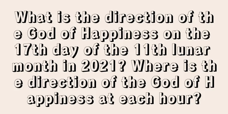 What is the direction of the God of Happiness on the 17th day of the 11th lunar month in 2021? Where is the direction of the God of Happiness at each hour?