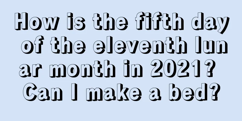 How is the fifth day of the eleventh lunar month in 2021? Can I make a bed?