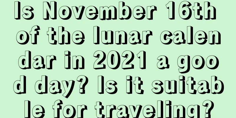 Is November 16th of the lunar calendar in 2021 a good day? Is it suitable for traveling?
