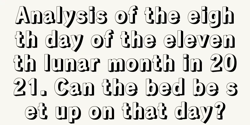 Analysis of the eighth day of the eleventh lunar month in 2021. Can the bed be set up on that day?
