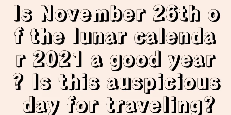 Is November 26th of the lunar calendar 2021 a good year? Is this auspicious day for traveling?