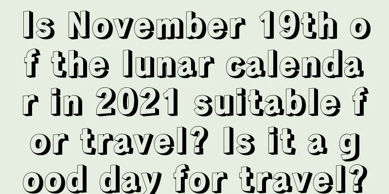 Is November 19th of the lunar calendar in 2021 suitable for travel? Is it a good day for travel?