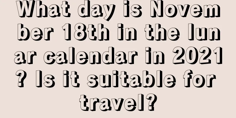What day is November 18th in the lunar calendar in 2021? Is it suitable for travel?