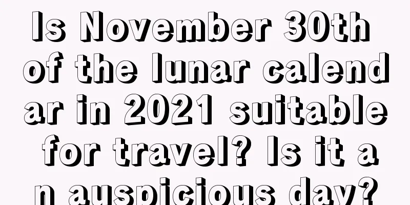 Is November 30th of the lunar calendar in 2021 suitable for travel? Is it an auspicious day?