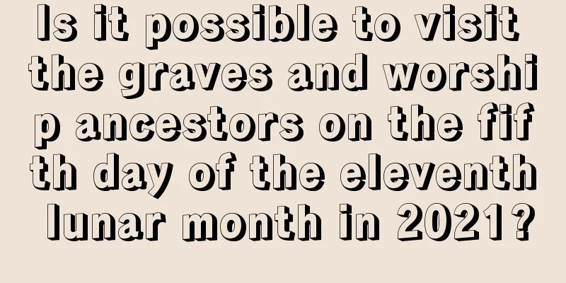 Is it possible to visit the graves and worship ancestors on the fifth day of the eleventh lunar month in 2021?