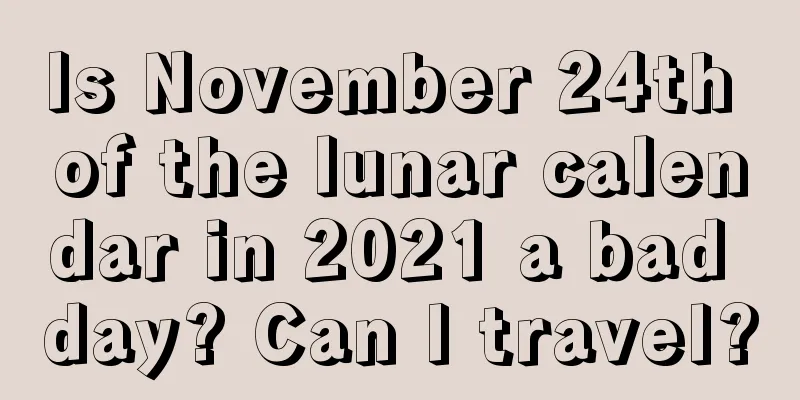 Is November 24th of the lunar calendar in 2021 a bad day? Can I travel?