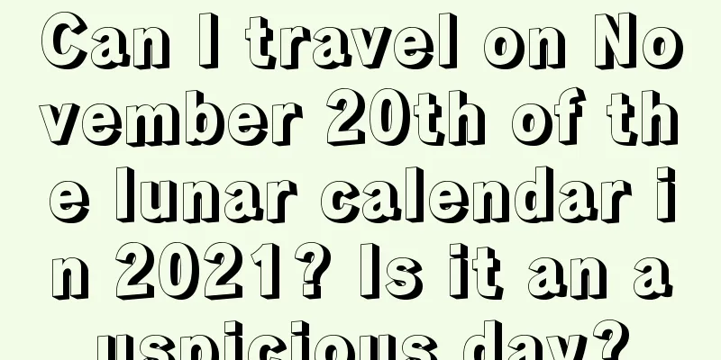 Can I travel on November 20th of the lunar calendar in 2021? Is it an auspicious day?