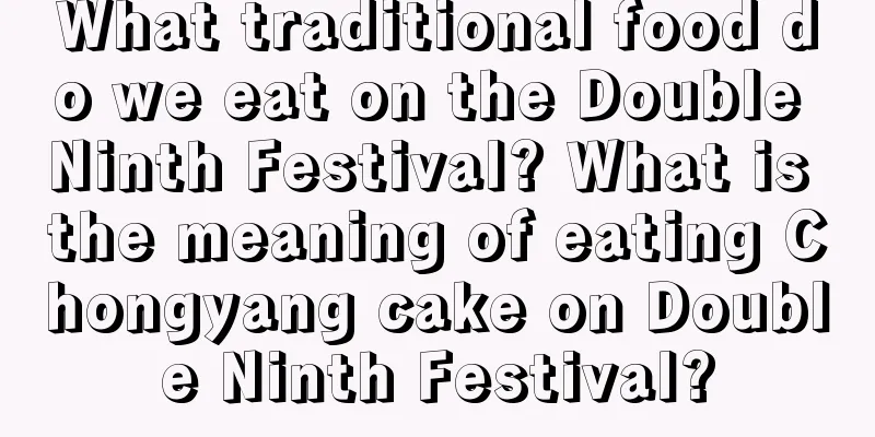 What traditional food do we eat on the Double Ninth Festival? What is the meaning of eating Chongyang cake on Double Ninth Festival?