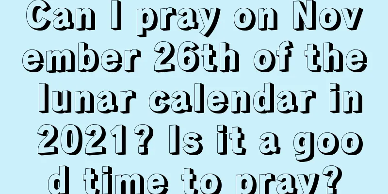 Can I pray on November 26th of the lunar calendar in 2021? Is it a good time to pray?