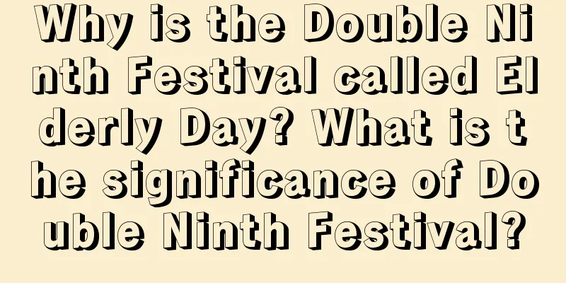 Why is the Double Ninth Festival called Elderly Day? What is the significance of Double Ninth Festival?