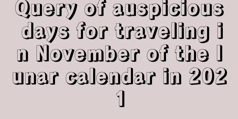 Query of auspicious days for traveling in November of the lunar calendar in 2021