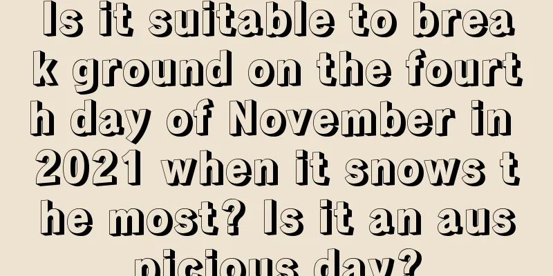 Is it suitable to break ground on the fourth day of November in 2021 when it snows the most? Is it an auspicious day?