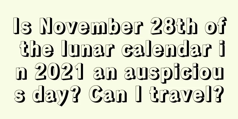 Is November 28th of the lunar calendar in 2021 an auspicious day? Can I travel?