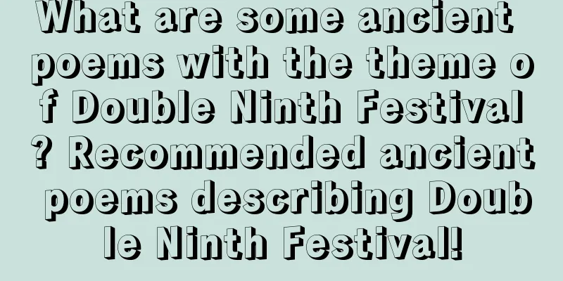 What are some ancient poems with the theme of Double Ninth Festival? Recommended ancient poems describing Double Ninth Festival!