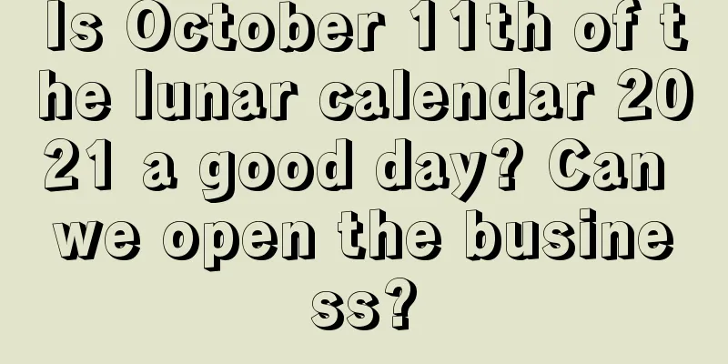 Is October 11th of the lunar calendar 2021 a good day? Can we open the business?