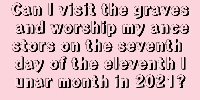 Can I visit the graves and worship my ancestors on the seventh day of the eleventh lunar month in 2021?
