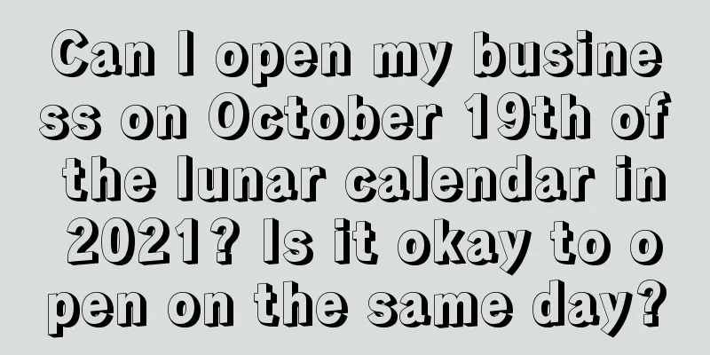 Can I open my business on October 19th of the lunar calendar in 2021? Is it okay to open on the same day?