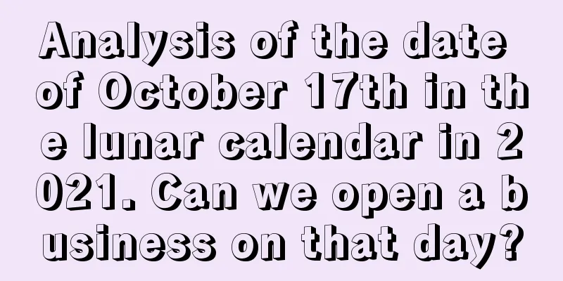 Analysis of the date of October 17th in the lunar calendar in 2021. Can we open a business on that day?