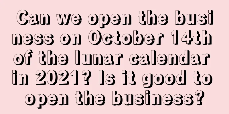 Can we open the business on October 14th of the lunar calendar in 2021? Is it good to open the business?