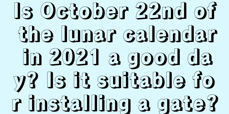 Is October 22nd of the lunar calendar in 2021 a good day? Is it suitable for installing a gate?