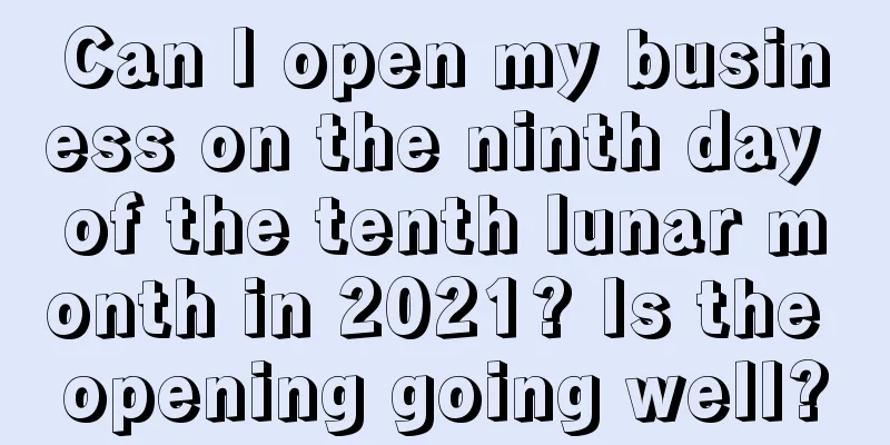 Can I open my business on the ninth day of the tenth lunar month in 2021? Is the opening going well?