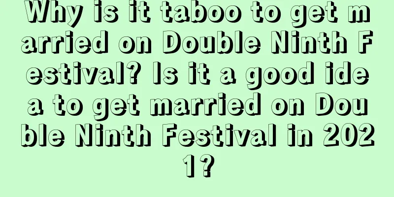 Why is it taboo to get married on Double Ninth Festival? Is it a good idea to get married on Double Ninth Festival in 2021?