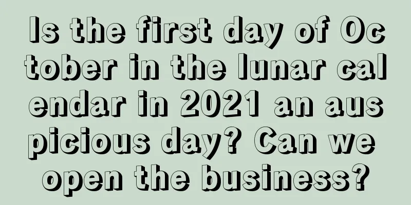 Is the first day of October in the lunar calendar in 2021 an auspicious day? Can we open the business?