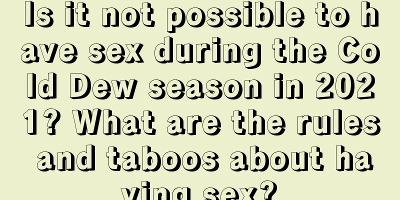 Is it not possible to have sex during the Cold Dew season in 2021? What are the rules and taboos about having sex?