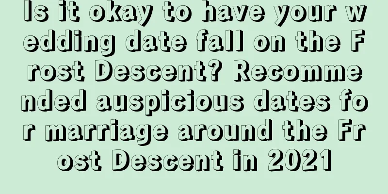 Is it okay to have your wedding date fall on the Frost Descent? Recommended auspicious dates for marriage around the Frost Descent in 2021