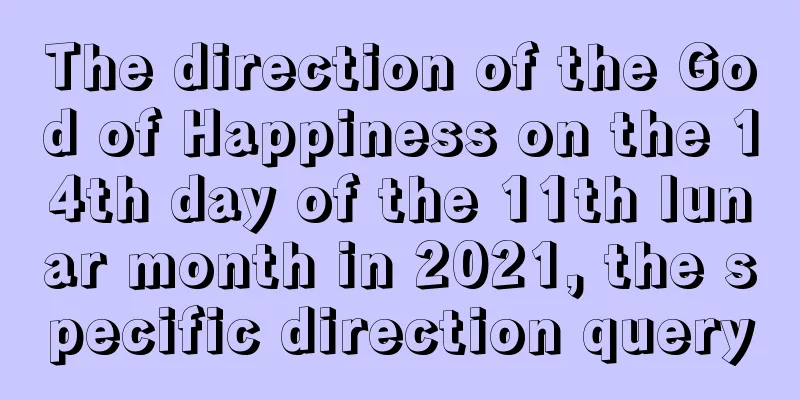 The direction of the God of Happiness on the 14th day of the 11th lunar month in 2021, the specific direction query