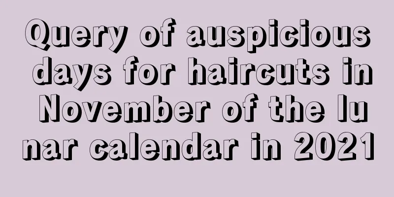 Query of auspicious days for haircuts in November of the lunar calendar in 2021