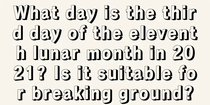 What day is the third day of the eleventh lunar month in 2021? Is it suitable for breaking ground?