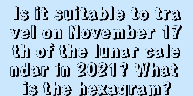 Is it suitable to travel on November 17th of the lunar calendar in 2021? What is the hexagram?