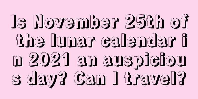 Is November 25th of the lunar calendar in 2021 an auspicious day? Can I travel?