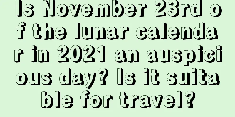 Is November 23rd of the lunar calendar in 2021 an auspicious day? Is it suitable for travel?