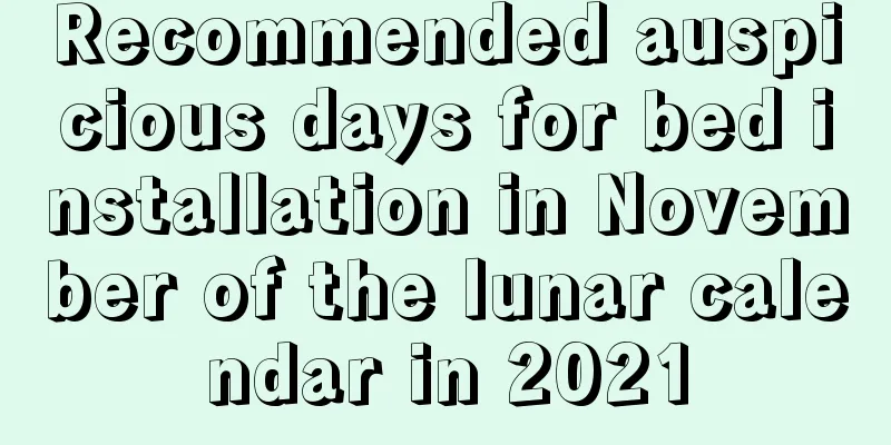 Recommended auspicious days for bed installation in November of the lunar calendar in 2021