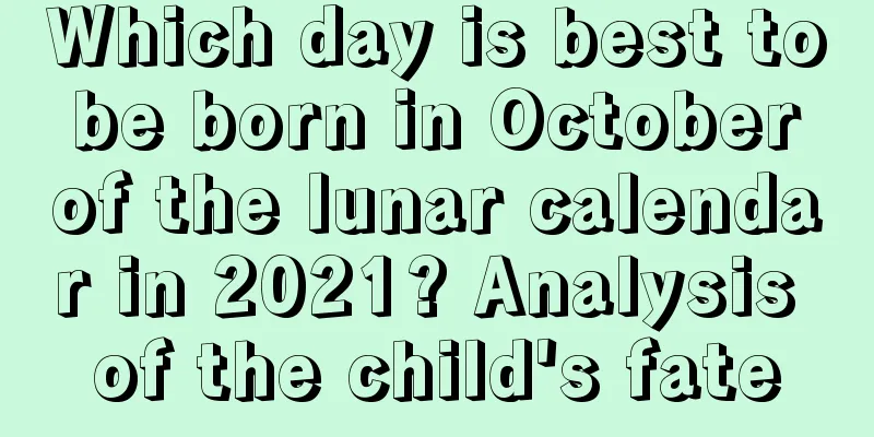 Which day is best to be born in October of the lunar calendar in 2021? Analysis of the child's fate