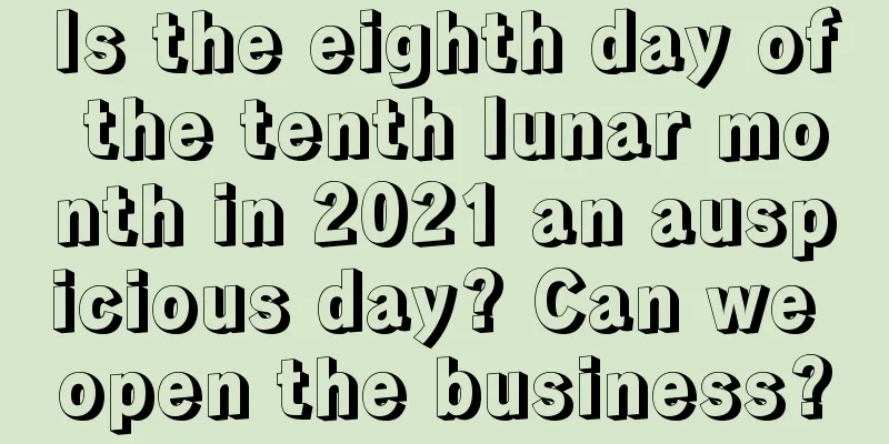 Is the eighth day of the tenth lunar month in 2021 an auspicious day? Can we open the business?